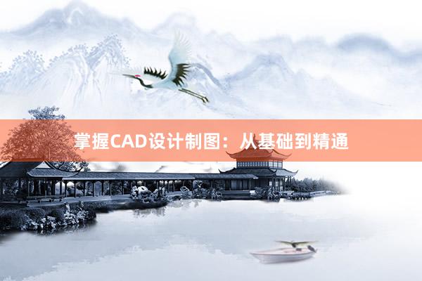 掌握CAD设计制图：从基础到精通