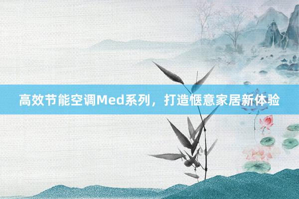 高效节能空调Med系列，打造惬意家居新体验